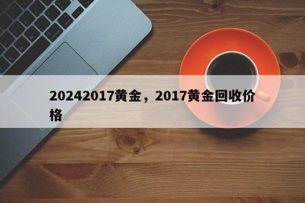 20242017黄金，2017黄金回收价格