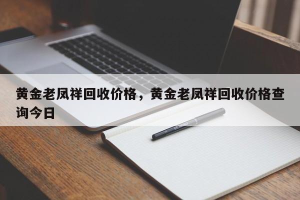 黄金老凤祥回收价格，黄金老凤祥回收价格查询今日