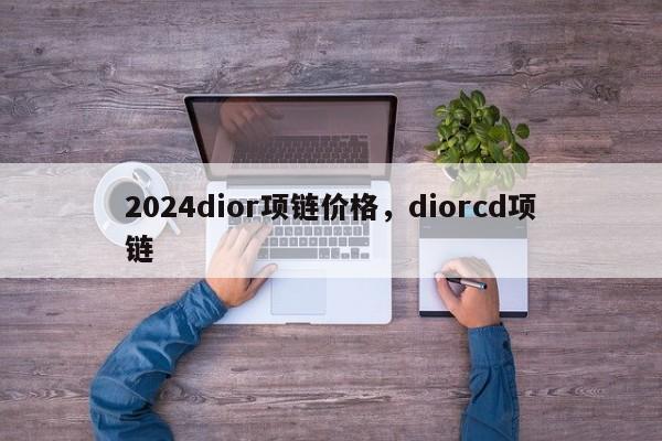 2024dior项链价格，diorcd项链