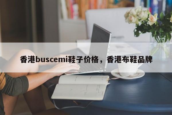 香港buscemi鞋子价格，香港布鞋品牌