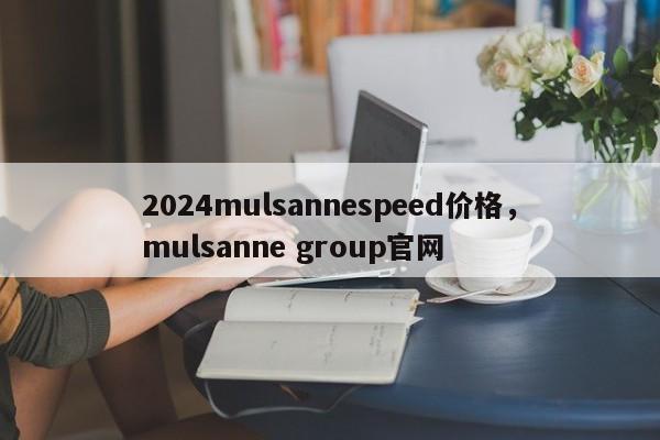 2024mulsannespeed价格，mulsanne group官网