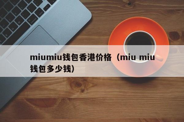 miumiu钱包香港价格（miu miu钱包多少钱）