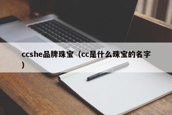 ccshe品牌珠宝（cc是什么珠宝的名字）