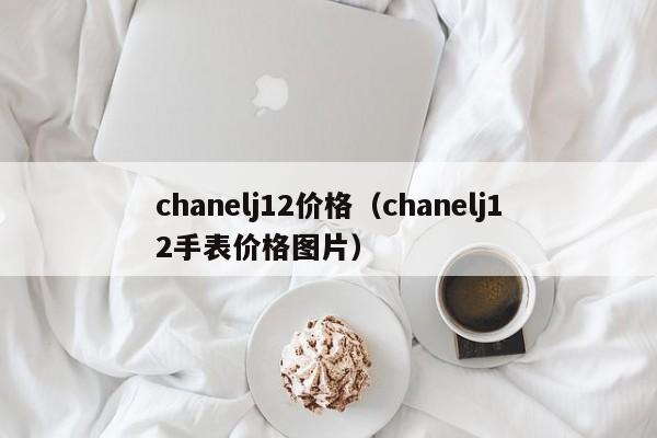 chanelj12价格（chanelj12手表价格图片）