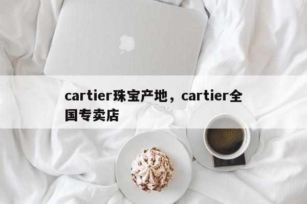 cartier珠宝产地，cartier全国专卖店