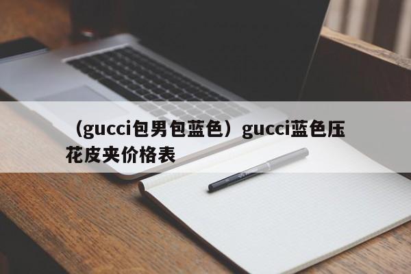 （gucci包男包蓝色）gucci蓝色压花皮夹价格表