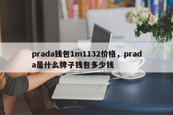 prada钱包1m1132价格，prada是什么牌子钱包多少钱