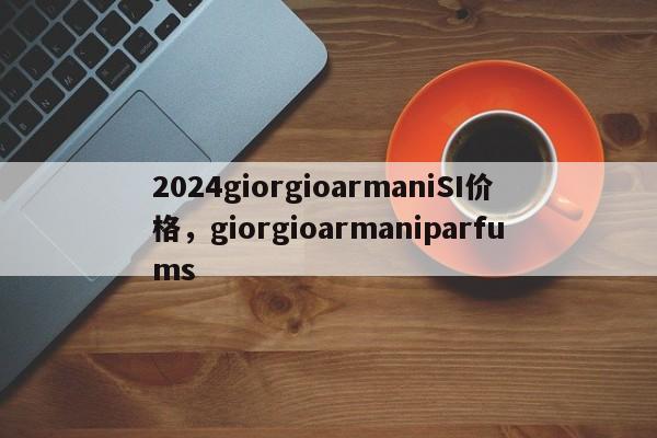 2024giorgioarmaniSI价格，giorgioarmaniparfums