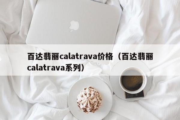 百达翡丽calatrava价格（百达翡丽calatrava系列）