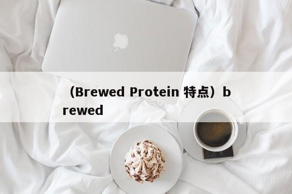 （Brewed Protein 特点）brewed