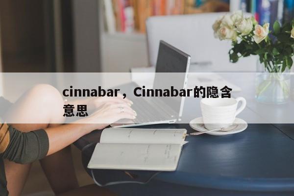 cinnabar，Cinnabar的隐含意思