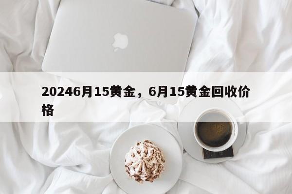 20246月15黄金，6月15黄金回收价格