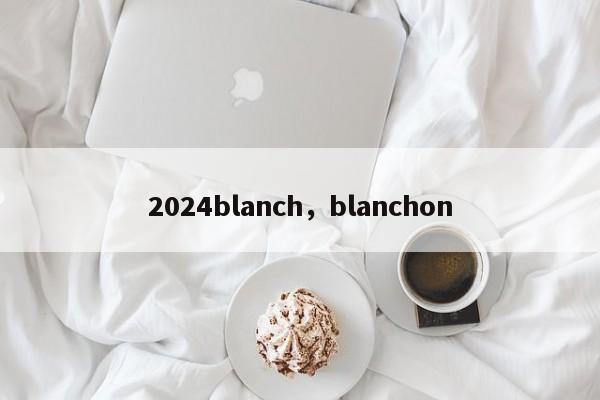 2024blanch，blanchon