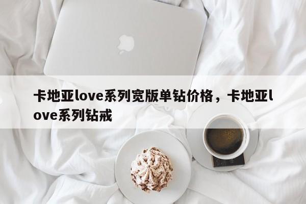 卡地亚love系列宽版单钻价格，卡地亚love系列钻戒