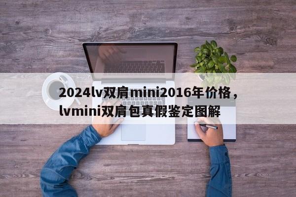 2024lv双肩mini2016年价格，lvmini双肩包真假鉴定图解