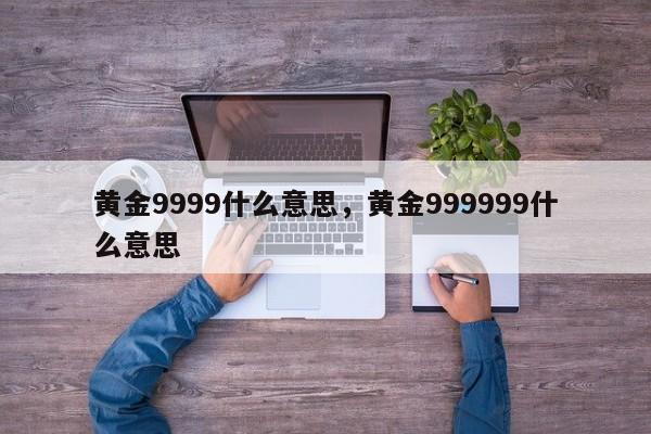 黄金9999什么意思，黄金999999什么意思