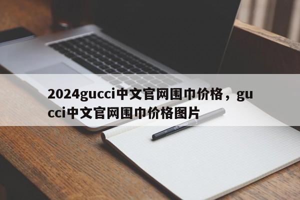 2024gucci中文官网围巾价格，gucci中文官网围巾价格图片