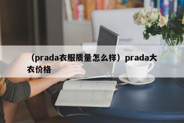 （prada衣服质量怎么样）prada大衣价格