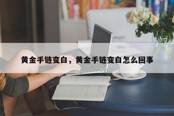 黄金手链变白，黄金手链变白怎么回事