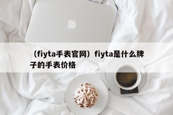 （fiyta手表官网）fiyta是什么牌子的手表价格