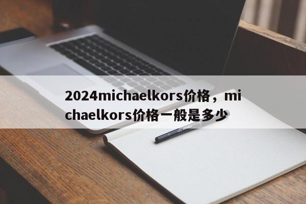 2024michaelkors价格，michaelkors价格一般是多少