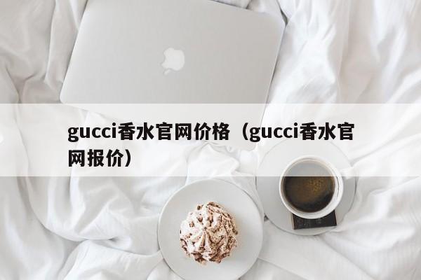 gucci香水官网价格（gucci香水官网报价）