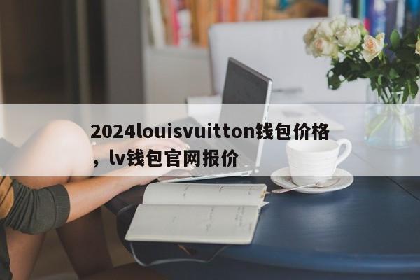 2024louisvuitton钱包价格，lv钱包官网报价