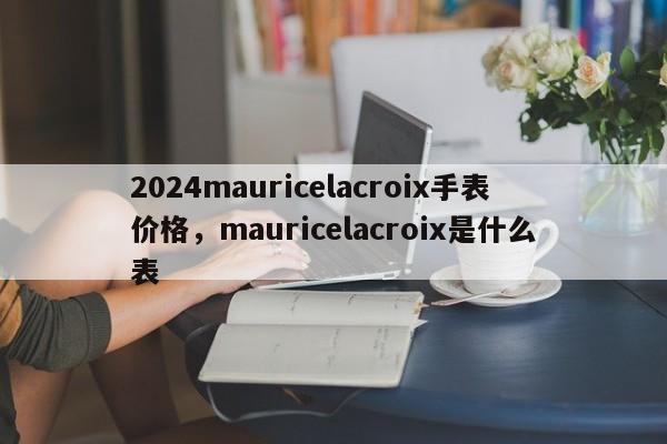 2024mauricelacroix手表价格，mauricelacroix是什么表