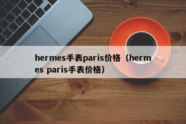 hermes手表paris价格（hermes paris手表价格）