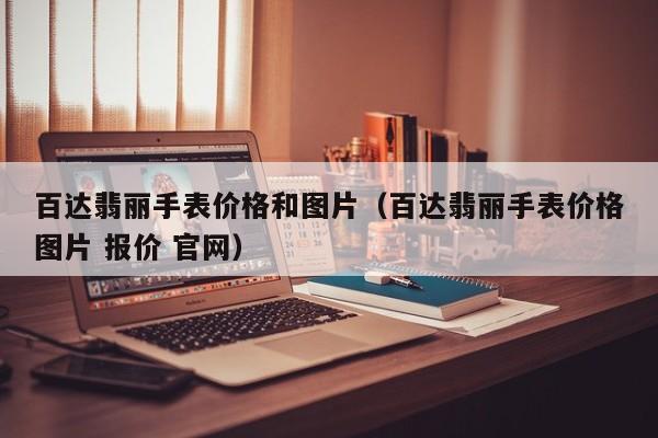 百达翡丽手表价格和图片（百达翡丽手表价格图片 报价 官网）