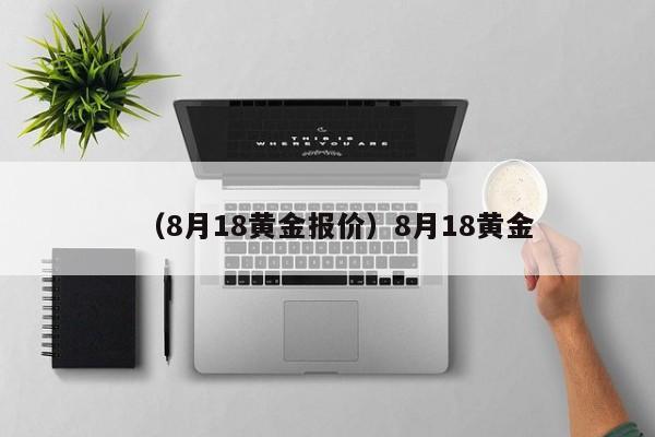 （8月18黄金报价）8月18黄金