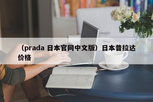 （prada 日本官网中文版）日本普拉达价格