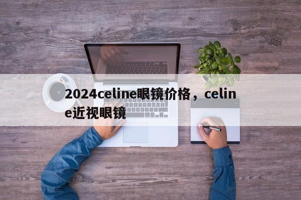 2024celine眼镜价格，celine近视眼镜