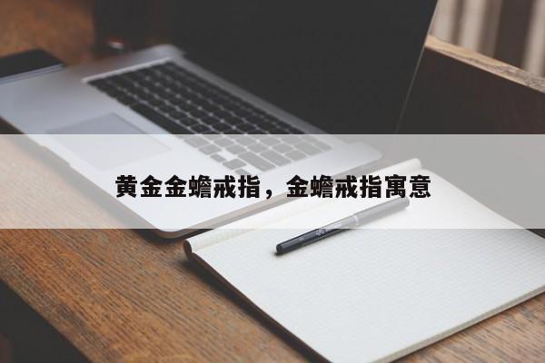 黄金金蟾戒指，金蟾戒指寓意