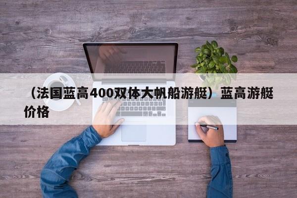 （法国蓝高400双体大帆船游艇）蓝高游艇价格