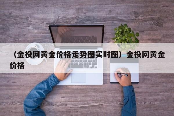 （金投网黄金价格走势图实时图）金投网黄金价格