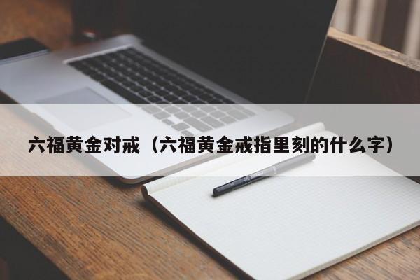 六福黄金对戒（六福黄金戒指里刻的什么字）