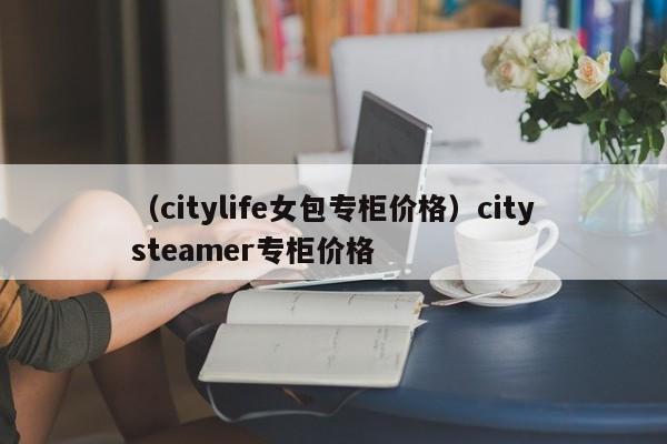 （citylife女包专柜价格）citysteamer专柜价格