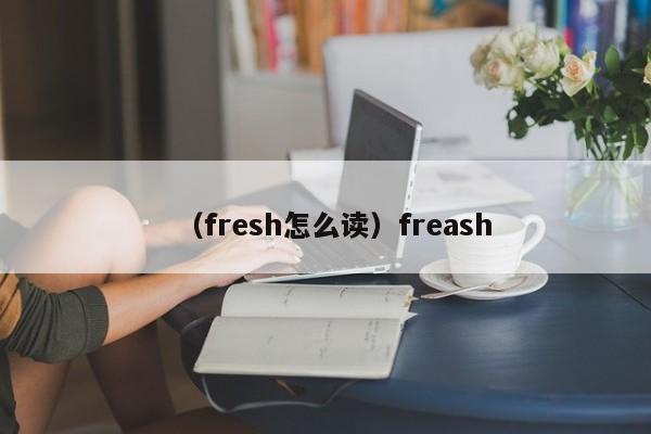 （fresh怎么读）freash