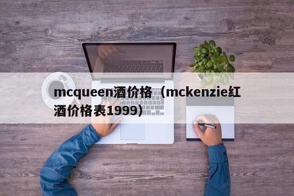 mcqueen酒价格（mckenzie红酒价格表1999）