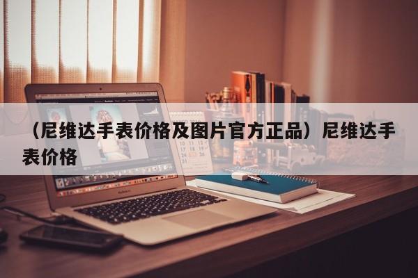 （尼维达手表价格及图片官方正品）尼维达手表价格