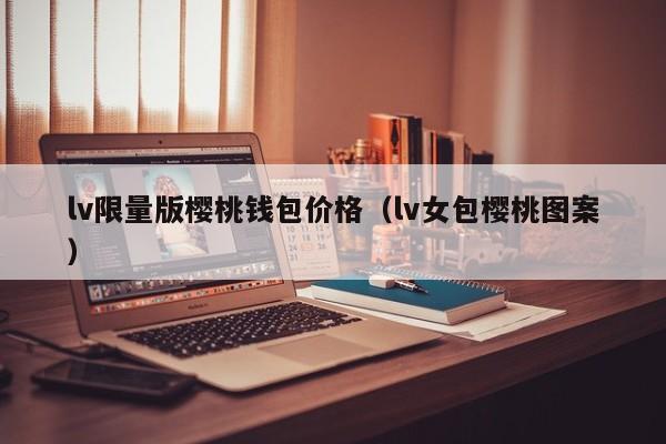 lv限量版樱桃钱包价格（lv女包樱桃图案）