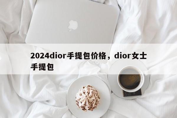 2024dior手提包价格，dior女士手提包