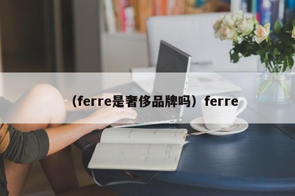 （ferre是奢侈品牌吗）ferre