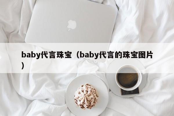 baby代言珠宝（baby代言的珠宝图片）