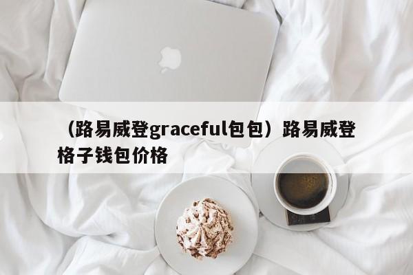 （路易威登graceful包包）路易威登格子钱包价格