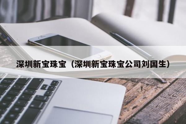 深圳新宝珠宝（深圳新宝珠宝公司刘国生）