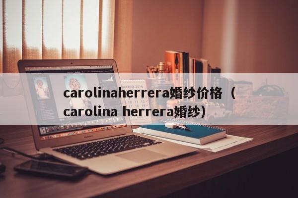 carolinaherrera婚纱价格（carolina herrera婚纱）