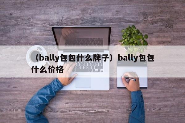 （bally包包什么牌子）bally包包什么价格