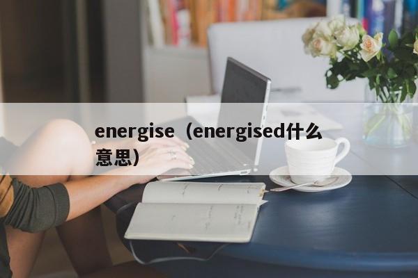 energise（energised什么意思）